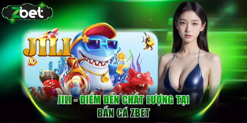 Jili - Điểm đến chất lượng tại Bắn Cá ZBET
