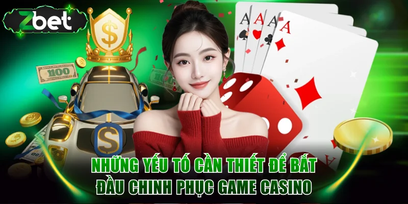 Những yếu tố cần thiết để bắt đầu chinh phục game casino